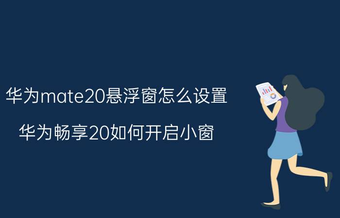 华为mate20悬浮窗怎么设置 华为畅享20如何开启小窗？